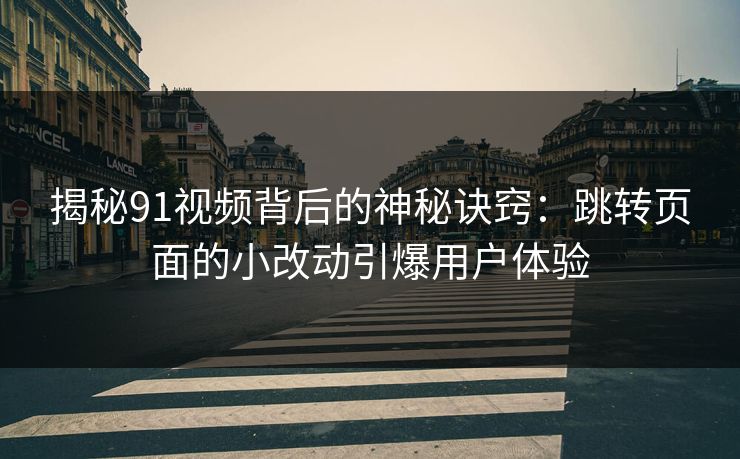 揭秘91视频背后的神秘诀窍：跳转页面的小改动引爆用户体验