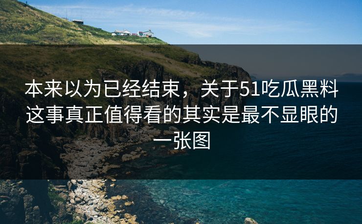 本来以为已经结束，关于51吃瓜黑料这事真正值得看的其实是最不显眼的一张图