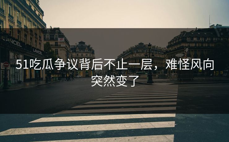 51吃瓜争议背后不止一层，难怪风向突然变了