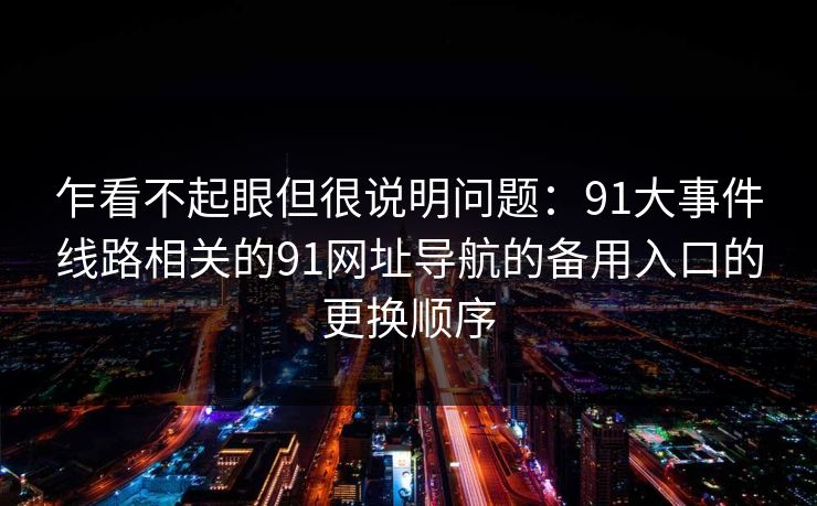 乍看不起眼但很说明问题：91大事件线路相关的91网址导航的备用入口的更换顺序