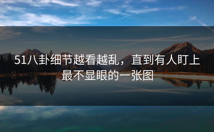 51八卦细节越看越乱，直到有人盯上最不显眼的一张图