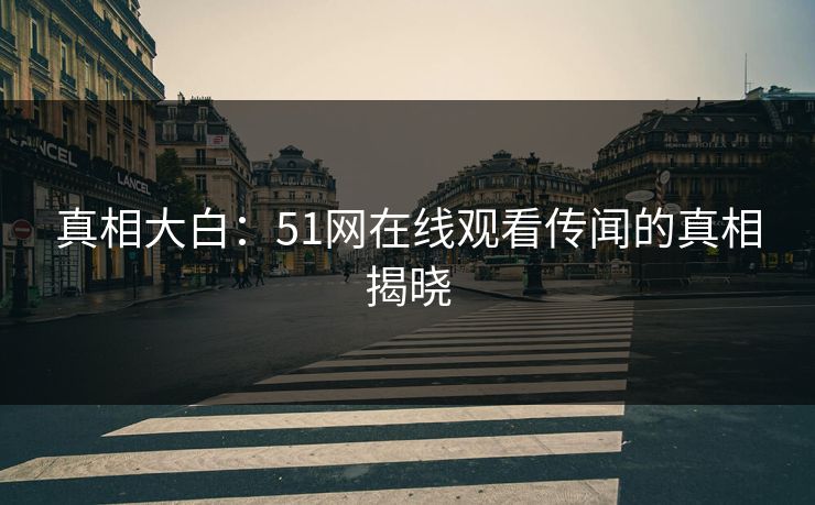 真相大白：51网在线观看传闻的真相揭晓