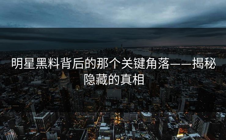 明星黑料背后的那个关键角落——揭秘隐藏的真相