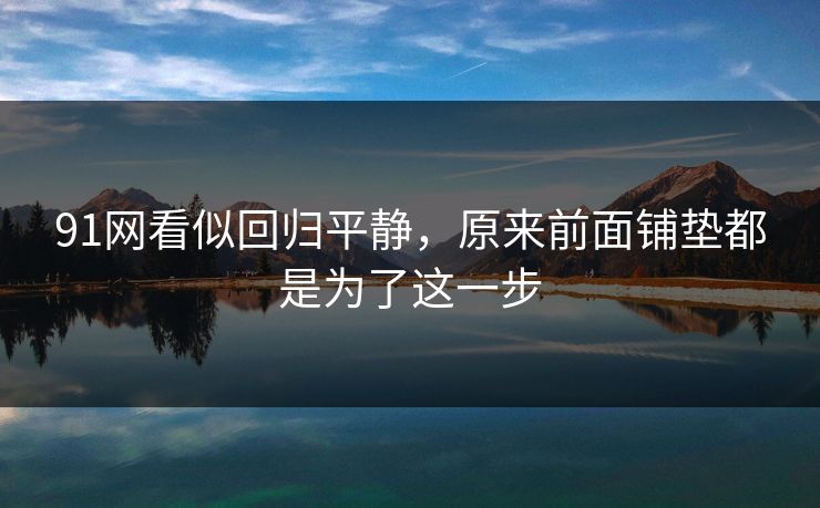 91网看似回归平静，原来前面铺垫都是为了这一步