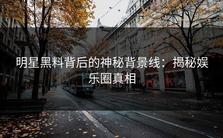 明星黑料背后的神秘背景线：揭秘娱乐圈真相