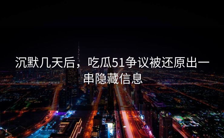沉默几天后，吃瓜51争议被还原出一串隐藏信息