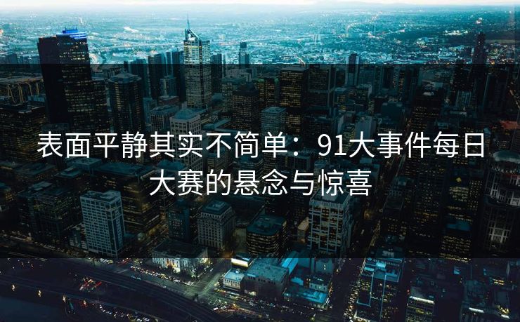 表面平静其实不简单：91大事件每日大赛的悬念与惊喜