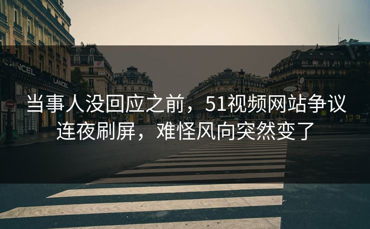 详细阅读:当事人没回应之前,51视频网站争议连夜刷屏,难怪风向突然变了 当事人没回应之前,51视频网站争议连夜刷屏,难怪风向突然变了